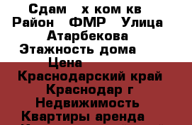 Сдам 3-х ком кв. › Район ­ ФМР › Улица ­ Атарбекова › Этажность дома ­ 9 › Цена ­ 17 000 - Краснодарский край, Краснодар г. Недвижимость » Квартиры аренда   . Краснодарский край,Краснодар г.